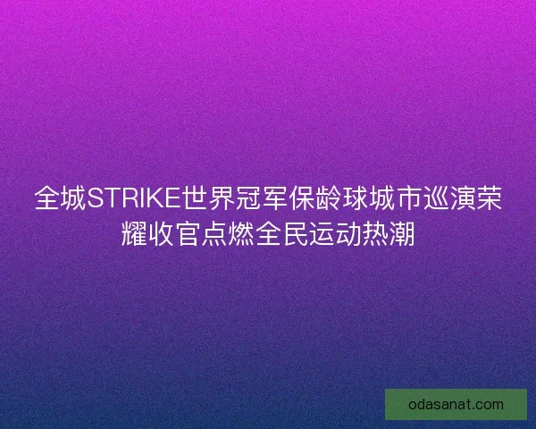 全城STRIKE世界冠军保龄球城市巡演荣耀收官点燃全民运动热潮